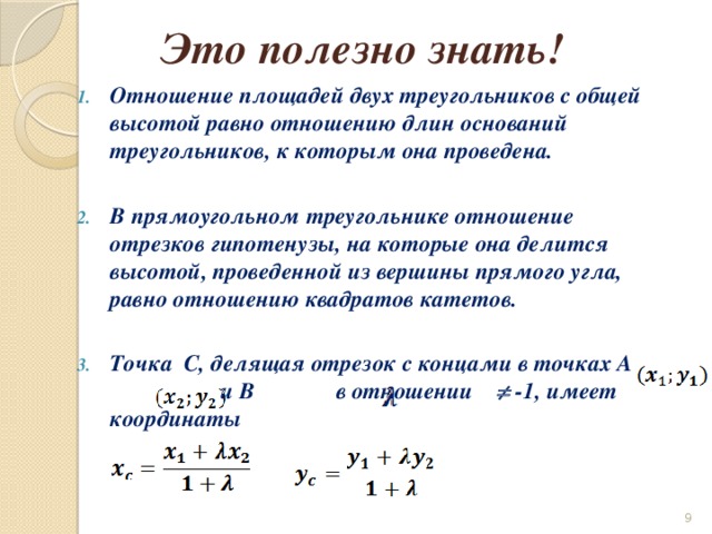 Это полезно знать! Отношение площадей двух треугольников с общей высотой равно отношению длин оснований треугольников, к которым она проведена.  В прямоугольном треугольнике отношение отрезков гипотенузы, на которые она делится высотой, проведенной из вершины прямого угла, равно отношению квадратов катетов.  Точка C, делящая отрезок с концами в точках A и B в отношении  -1, имеет координаты  