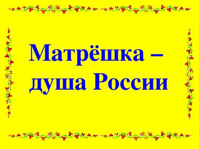 Матрёшка –  душа России 