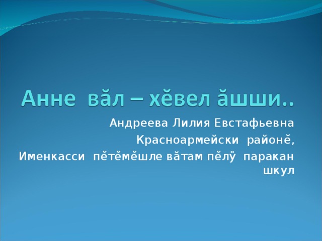 Андреева Лилия Евстафьевна Красноармейски район ĕ, Именкасси пĕтĕмĕшле вăтам пĕлÿ паракан шкул 