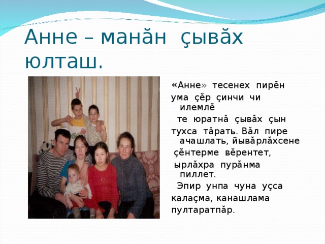 Анне – ман ă н ç ыв ă х юлташ. « Анне» тесенех пир ĕ н ума çĕ р ç инчи чи илемл ĕ  те юратн ă  ç ыв ă х ç ын тухса т ă рать. В ă л пире ачашлать, йыв ă рл ă хсене  çĕ нтерме в ĕ рентет,  ырл ă хра пур ă нма пиллет.  Эпир унпа чуна у ç са кала ç ма, канашлама пултаратп ă р. 