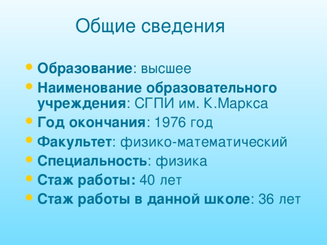 Общие сведения Образование : высшее Наименование образовательного учреждения : СГПИ им. К.Маркса Год окончания : 1976 год Факультет : физико-математический Специальность : физика Стаж работы: 40 лет Стаж работы в данной школе : 36 лет 