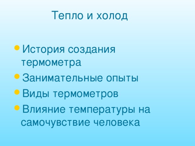 Тепло и холод История создания термометра Занимательные опыты Виды термометров Влияние температуры на самочувствие человека 