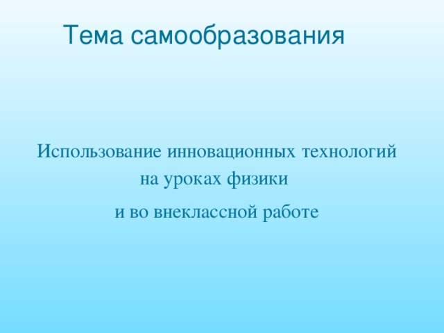 Тема самообразования Использование инновационных технологий на уроках физики и во внеклассной работе 