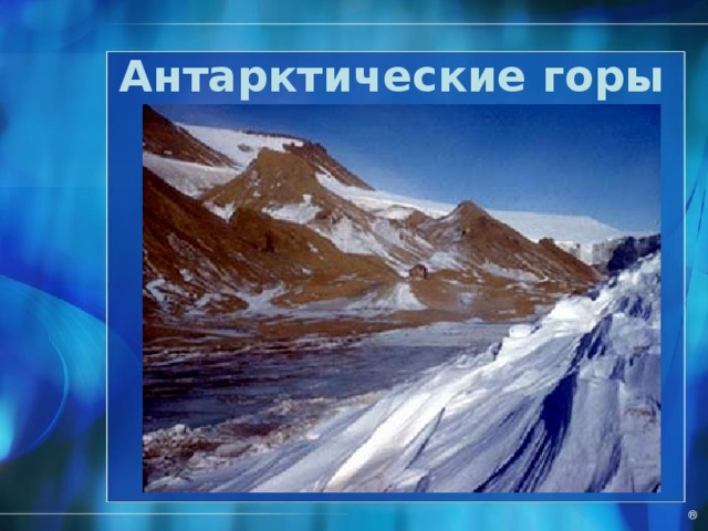 Подледный рельеф Трансантаркти-ческие горы Горы Гамбурцева Горы Элуорта Барьер Росса, ледяной обрыв высотой 70 м лед Каменное ложе, платформа ® 