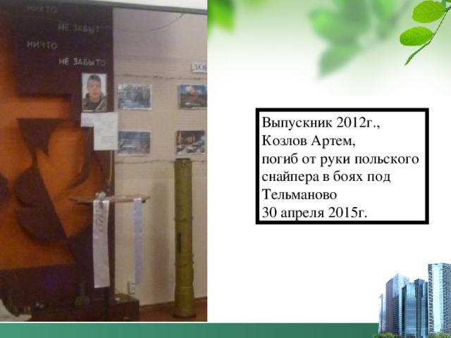 Выпускник 2012г., Козлов Артем, погиб от руки польского снайпера в боях под Тельманово 30 апреля 2015г.  