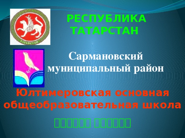 РЕСПУБЛИКА ТАТАРСТАН Сармановский муниципальный район Юлтимеровская основная общеобразовательная школа    1 1  