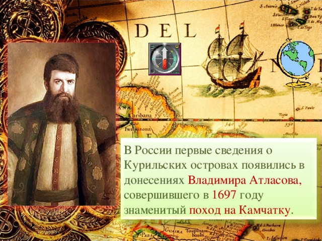 В России первые сведения о Курильских островах появились в донесениях Владимира Атласова, совершившего в 1697 году знаменитый поход на Камчатку . 