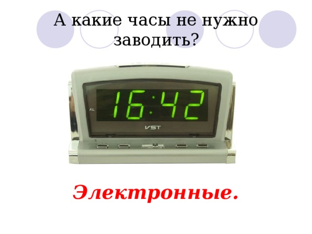 А какие часы не нужно заводить? Электронные. 