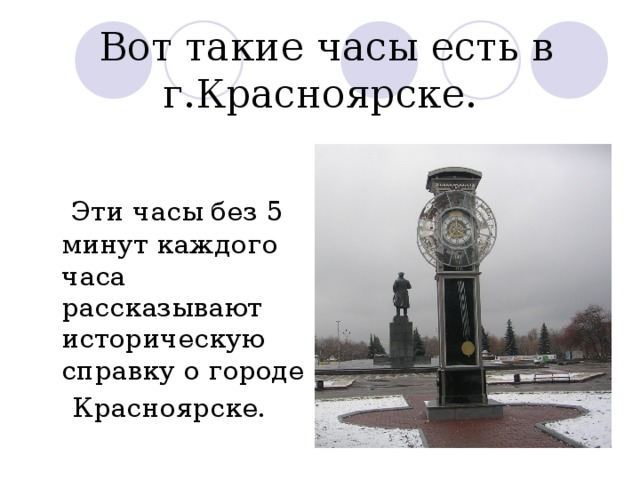 Вот такие часы есть в г.Красноярске.  Эти часы без 5 минут каждого часа рассказывают историческую справку о городе  Красноярске. 
