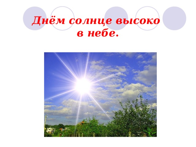 Днём солнце высоко  в небе . 