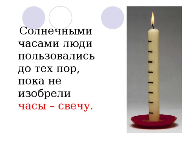  Солнечными часами люди пользовались до тех пор, пока не изобрели часы – свечу. 