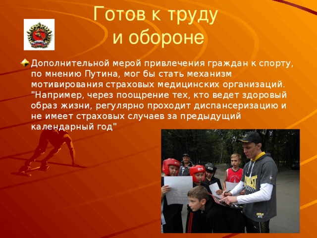 Готов к труду  и обороне Дополнительной мерой привлечения граждан к спорту, по мнению Путина, мог бы стать механизм мотивирования страховых медицинских организаций. 