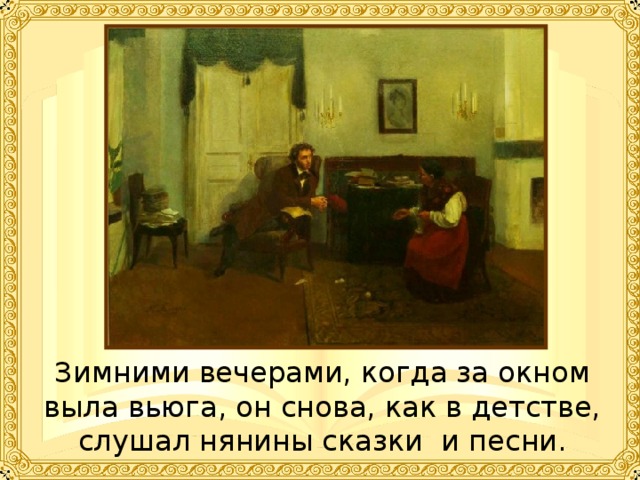 Зимними вечерами, когда за окном выла вьюга, он снова, как в детстве, слушал нянины сказки и песни. 