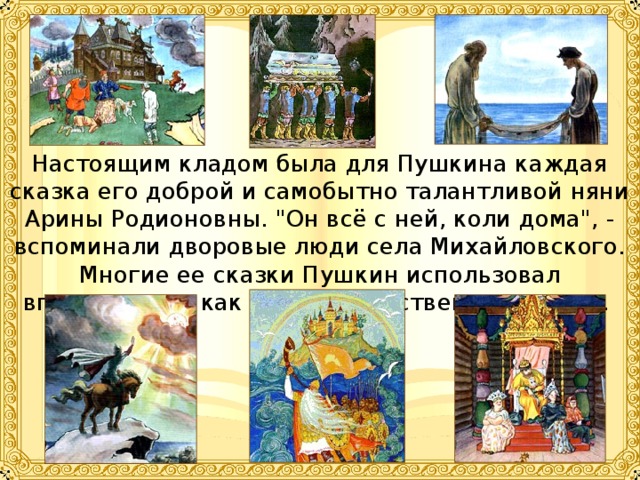 Настоящим кладом была для Пушкина каждая сказка его доброй и самобытно талантливой няни Арины Родионовны. 