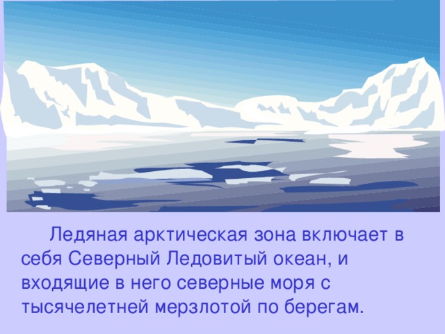  Ледяная арктическая зона включает в себя Северный Ледовитый океан, и входящие в него северные моря с тысячелетней мерзлотой по берегам. 