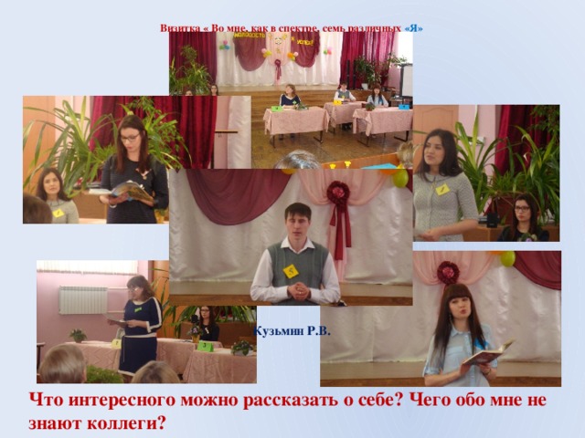 Визитка « Во мне, как в спектре, семь различных «Я» Кузьмин Р.В. Что интересного можно рассказать о себе? Чего обо мне не знают коллеги? 