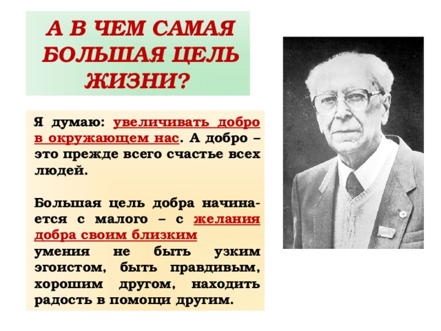 А В ЧЕМ САМАЯ БОЛЬШАЯ ЦЕЛЬ ЖИЗНИ? Я думаю: увеличивать добро в окружающем нас . А добро – это прежде всего счастье всех людей.  Большая цель добра начина-ется с малого – с желания добра своим близким умения не быть узким эгоистом, быть правдивым, хорошим другом, находить радость в помощи другим. 
