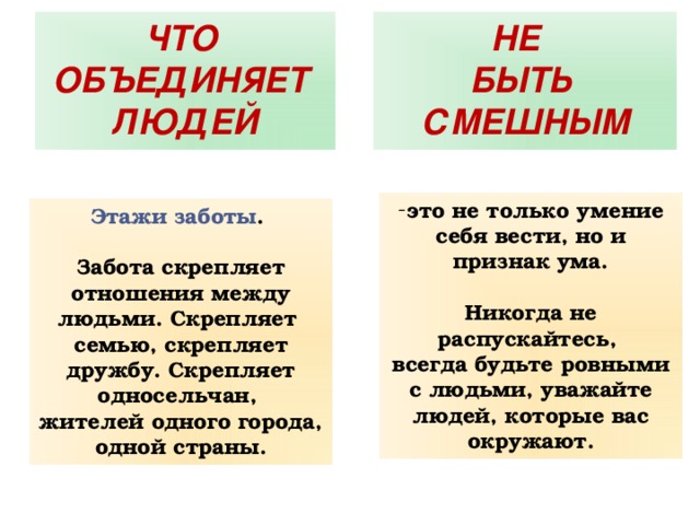 ЧТО ОБЪЕДИНЯЕТ ЛЮДЕЙ НЕ БЫТЬ СМЕШНЫМ это не только умение себя вести, но и признак ума.  Никогда не распускайтесь, всегда будьте ровными с людьми, уважайте людей, которые вас окружают. Этажи заботы .  Забота скрепляет отношения между людьми. Скрепляет семью, скрепляет дружбу. Скрепляет односельчан, жителей одного города, одной страны. 