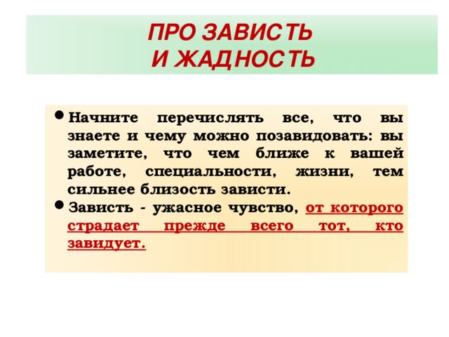 ПРО ЗАВИСТЬ И ЖАДНОСТЬ Начните перечислять все, что вы знаете и чему можно позавидовать: вы заметите, что чем ближе к вашей работе, специальности, жизни, тем сильнее близость зависти. Зависть - ужасное чувство, от которого страдает прежде всего тот, кто завидует.  