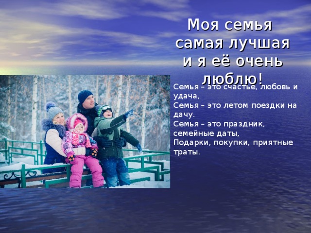  Моя семья самая лучшая и я её очень люблю! Семья – это счастье, любовь и удача, Семья – это летом поездки на дачу. Семья – это праздник, семейные даты, Подарки, покупки, приятные траты. 