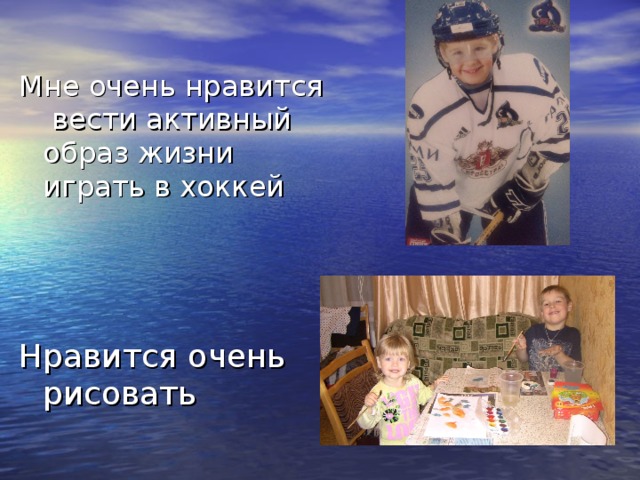 Мне очень нравится вести активный образ жизни играть в хоккей Нравится очень рисовать 