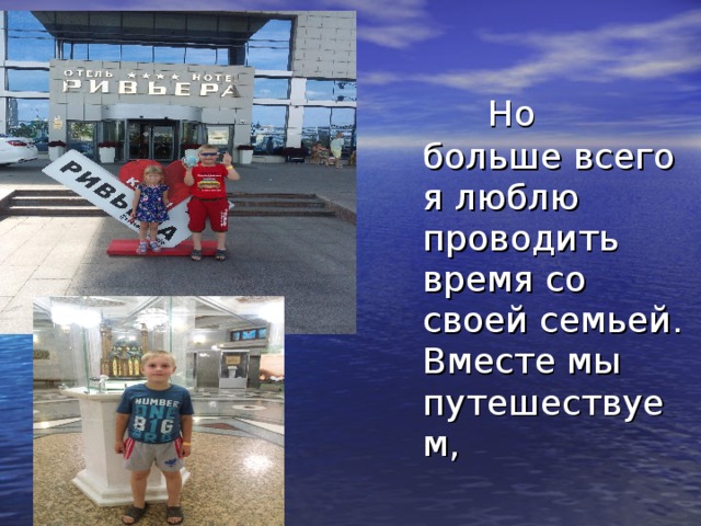  Но больше всего я люблю проводить время со своей семьей. Вместе мы путешествуем,  