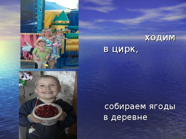  ходим в цирк,  собираем ягоды в деревне 
