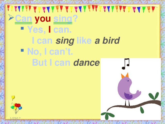Can  you  sing ?  Yes, I can.  Yes, I can.  Yes, I can.  I can sing like a bird  No, I can’t.  No, I can’t.  No, I can’t.  But I can dance like a chimp  1/25/17  