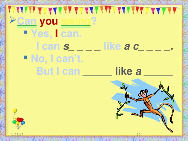 Can  you  swing ?  Yes, I can.  Yes, I can.  Yes, I can.  I can s_ _ _ _ like a c_ _ _ _.  No, I can’t.  No, I can’t.  No, I can’t.  But I can _____ like a _____  1/25/17  