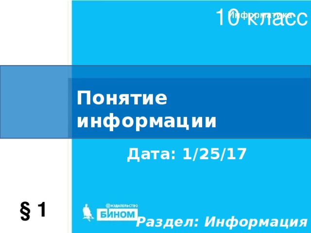10 класс Понятие информации Дата: 1/25/17 § 1 Раздел: Информация 