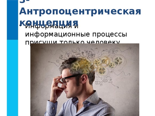 3- Антропоцентрическая концепция Информация и информационные процессы присущи только человеку. 