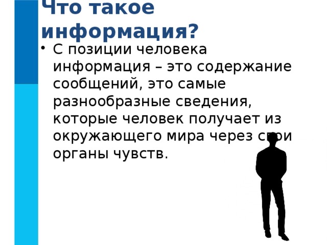Что такое информация? С позиции человека информация – это содержание сообщений, это самые разнообразные сведения, которые человек получает из окружающего мира через свои органы чувств. 
