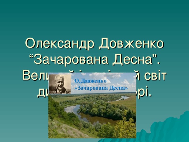 Олександр Довженко  “Зачарована Десна”. Великий і чарівний світ дитинства у творі. 