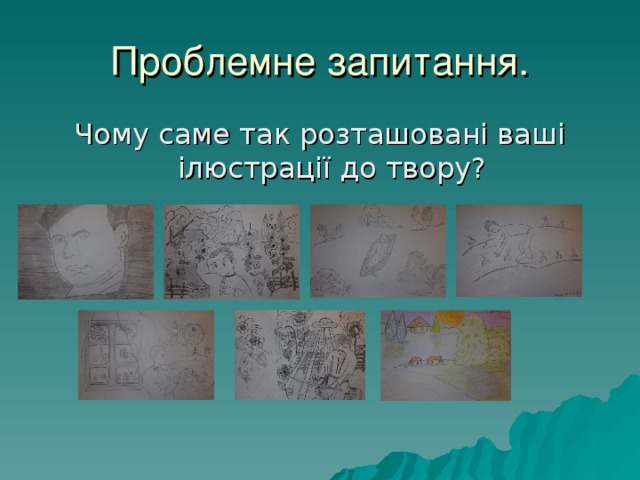 Проблемне запитання. Чому саме так розташовані ваші ілюстрації до твору? 