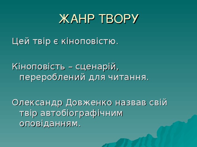 ЖАНР ТВОРУ Цей твір є кіноповістю. Кіноповість – сценарій, перероблений для читання. Олександр Довженко назвав свій твір автобіографічним оповіданням. 