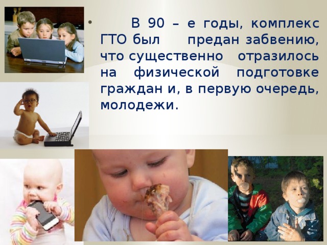 В 90 – е годы, комплекс ГТО был предан забвению, что существенно отразилось на физической подготовке граждан и, в первую очередь, молодежи. 