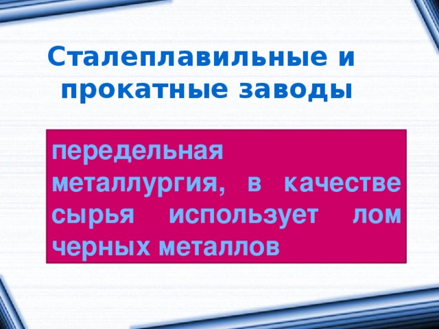 Сталеплавильные и прокатные заводы передельная металлургия, в качестве сырья использует лом черных металлов 