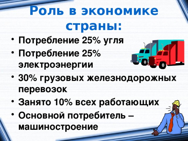 Роль в экономике страны: Потребление 25% угля Потребление 25% электроэнергии 30% грузовых железнодорожных перевозок Занято 10% всех работающих Основной потребитель – машиностроение  