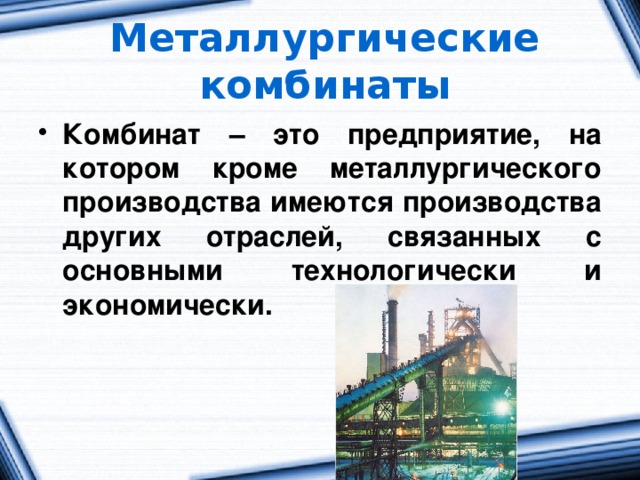 Металлургические комбинаты Комбинат – это предприятие, на котором кроме металлургического производства имеются производства других отраслей, связанных с основными технологически и экономически. 
