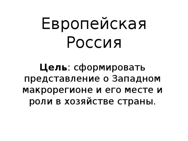 Европейская Россия Цель : сформировать представление о Западном макрорегионе и его месте и роли в хозяйстве страны. 