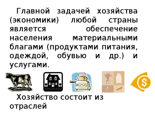 Главной задачей хозяйства (экономики) любой страны является обеспечение населения материальными благами (продуктами питания, одеждой, обувью и др.) и услугами. Хозяйство состоит из отраслей 