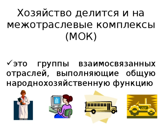 Хозяйство делится и на межотраслевые комплексы (МОК) это группы взаимосвязанных отраслей, выполняющие общую народнохозяйственную функцию  