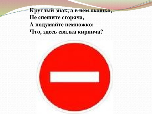 Круглый знак, а в нем окошко,  Не спешите сгоряча,  А подумайте немножко:  Что, здесь свалка кирпича? 
