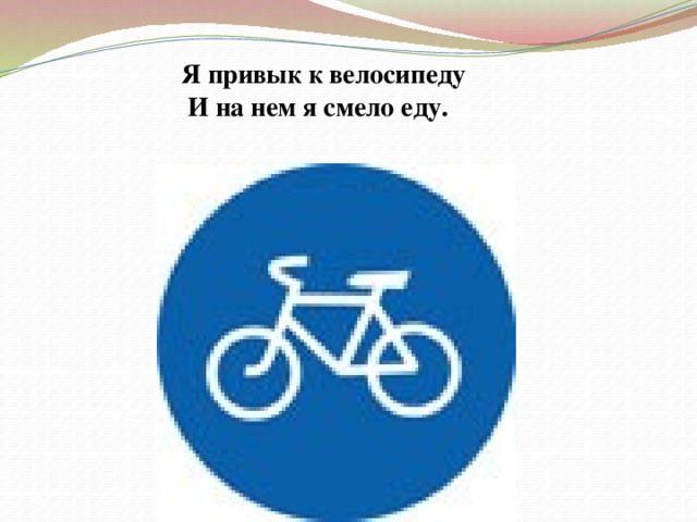Я привык к велосипеду  И на нем я смело еду. 