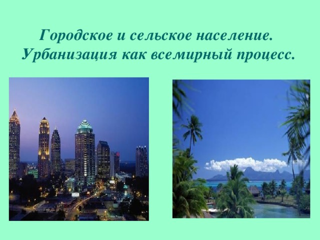Городское и сельское население.  Урбанизация как всемирный процесс.    