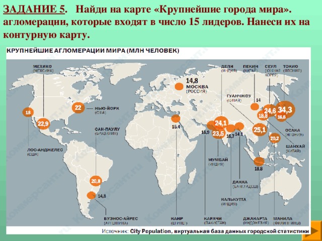ЗАДАНИЕ 5 . Найди на карте «Крупнейшие города мира». агломерации, которые входят в число 15 лидеров. Нанеси их на контурную карту. 