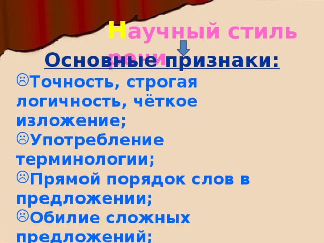 Н аучный стиль речи Основные признаки: Точность, строгая логичность, чёткое изложение; Употребление терминологии; Прямой порядок слов в предложении; Обилие сложных предложений; Преобладание неопределённо-личных и безличных предложений; Преобладание имён существительных. 