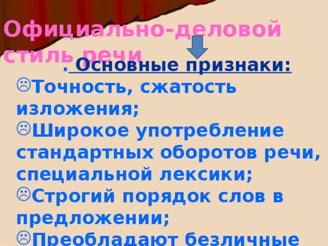 Официально-деловой стиль речи . Основные признаки: Точность, сжатость изложения; Широкое употребление стандартных оборотов речи, специальной лексики; Строгий порядок слов в предложении; Преобладают безличные предложения 