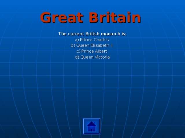 Great Britain The current British monarch is: a) Prince Charles b) Queen Elisabeth II c) Prince Albert d) Queen Victoria 
