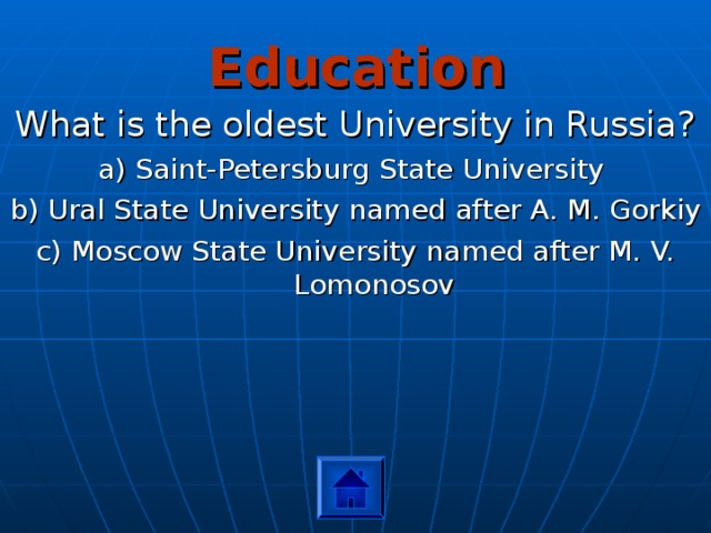 Education What is the oldest University in Russia? a) Saint-Petersburg State University b) Ural State University named after A. M. Gorkiy c) Moscow State University named after M. V. Lomonosov 